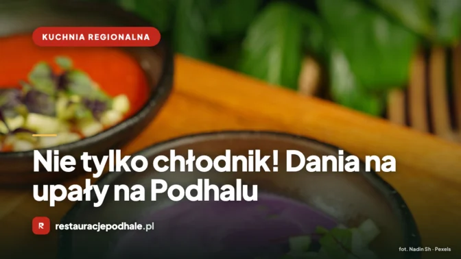 Nie tylko chłodnik! Dania na upały na Podhalu